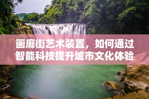 画廊街艺术装置，如何通过智能科技提升城市文化体验？