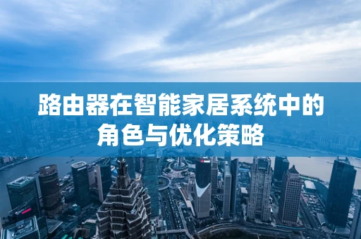 路由器在智能家居系统中的角色与优化策略