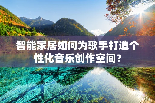 智能家居如何为歌手打造个性化音乐创作空间？