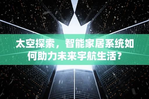 太空探索，智能家居系统如何助力未来宇航生活？