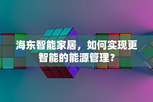 海东智能家居，如何实现更智能的能源管理？