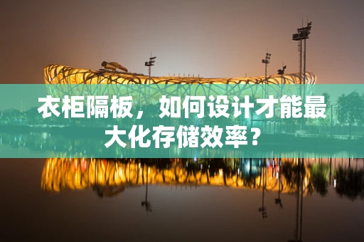衣柜隔板，如何设计才能最大化存储效率？