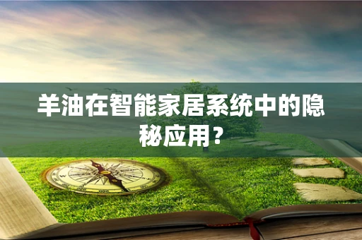 羊油在智能家居系统中的隐秘应用？