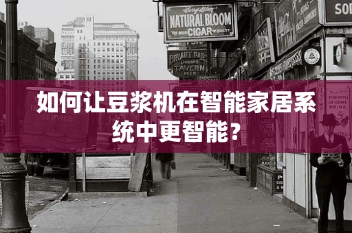 如何让豆浆机在智能家居系统中更智能？