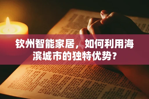 钦州智能家居，如何利用海滨城市的独特优势？