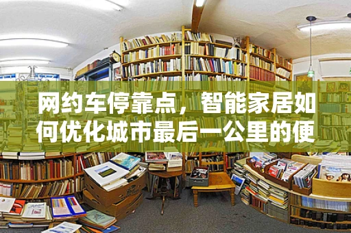 网约车停靠点，智能家居如何优化城市最后一公里的便捷性？
