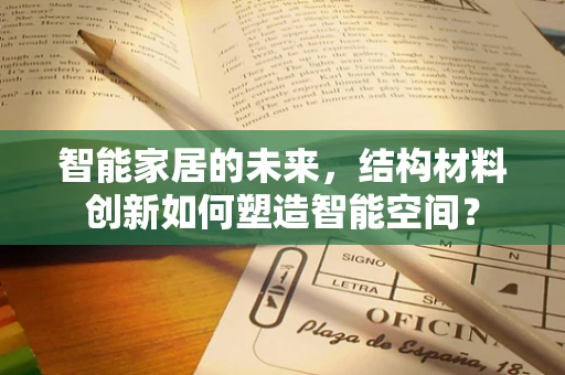 智能家居的未来，结构材料创新如何塑造智能空间？