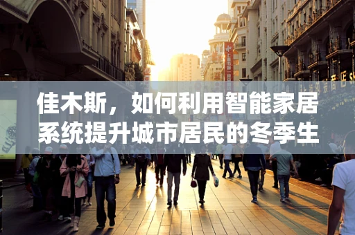 佳木斯，如何利用智能家居系统提升城市居民的冬季生活品质？