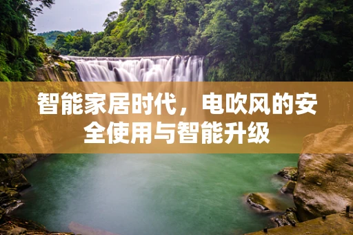 智能家居时代，电吹风的安全使用与智能升级