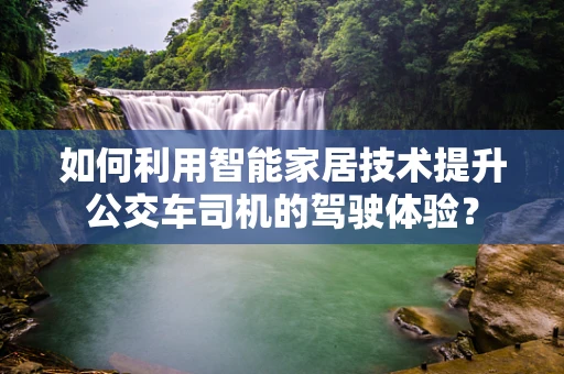 如何利用智能家居技术提升公交车司机的驾驶体验？