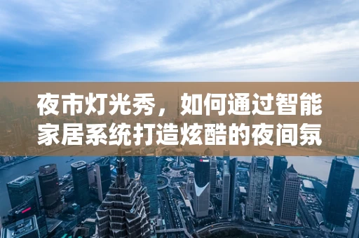 夜市灯光秀，如何通过智能家居系统打造炫酷的夜间氛围？