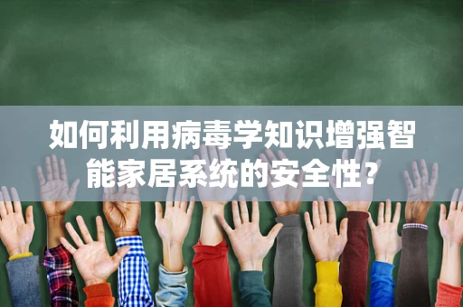 如何利用病毒学知识增强智能家居系统的安全性？
