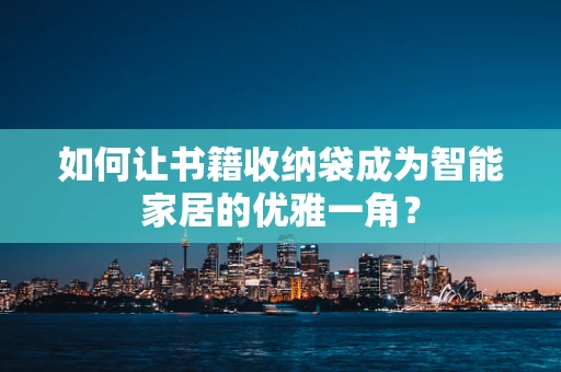 如何让书籍收纳袋成为智能家居的优雅一角？