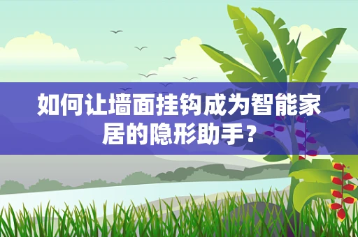 如何让墙面挂钩成为智能家居的隐形助手？