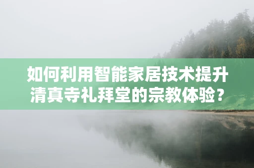 如何利用智能家居技术提升清真寺礼拜堂的宗教体验？