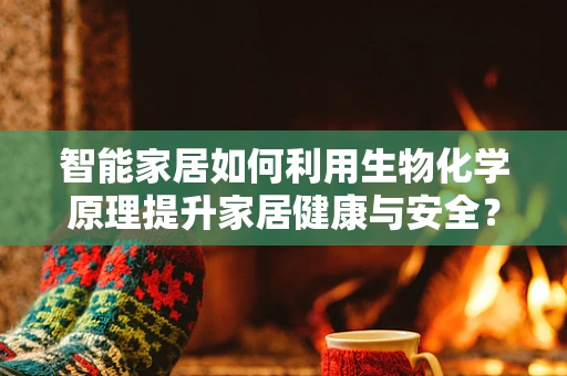 智能家居如何利用生物化学原理提升家居健康与安全？