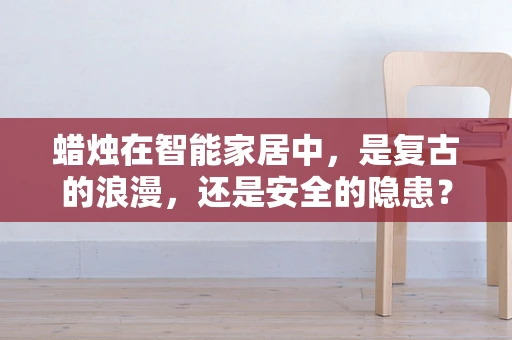 蜡烛在智能家居中，是复古的浪漫，还是安全的隐患？