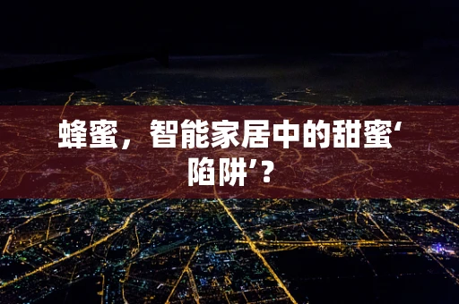 蜂蜜，智能家居中的甜蜜‘陷阱’？