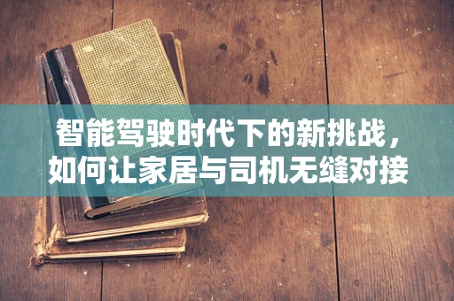 智能驾驶时代下的新挑战，如何让家居与司机无缝对接？