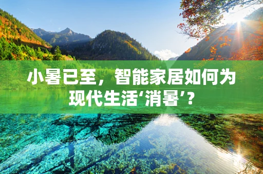 小暑已至，智能家居如何为现代生活‘消暑’？