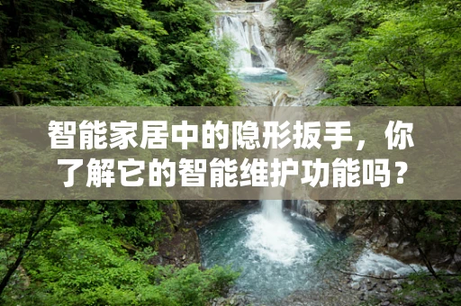 智能家居中的隐形扳手，你了解它的智能维护功能吗？