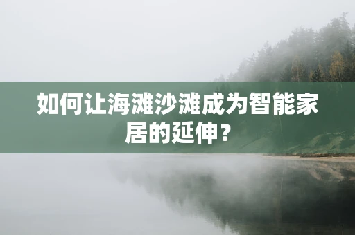 如何让海滩沙滩成为智能家居的延伸？