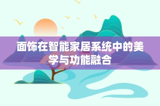 面饰在智能家居系统中的美学与功能融合