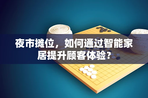 夜市摊位，如何通过智能家居提升顾客体验？