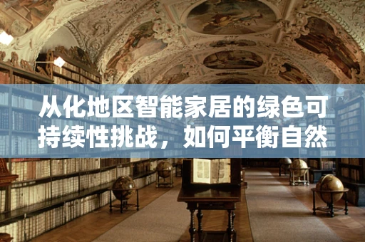 从化地区智能家居的绿色可持续性挑战，如何平衡自然美景与智能生活？