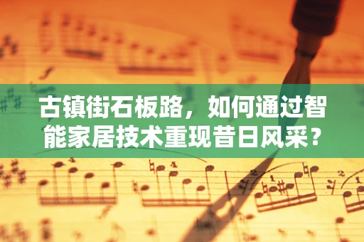 古镇街石板路，如何通过智能家居技术重现昔日风采？