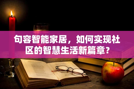 句容智能家居，如何实现社区的智慧生活新篇章？