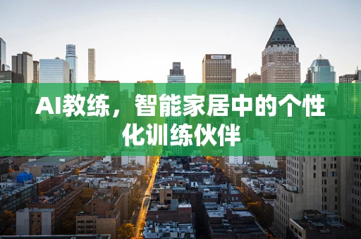 AI教练，智能家居中的个性化训练伙伴