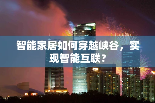智能家居如何穿越峡谷，实现智能互联？