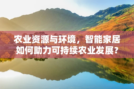 农业资源与环境，智能家居如何助力可持续农业发展？