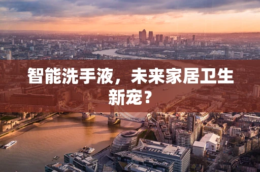 智能洗手液，未来家居卫生新宠？