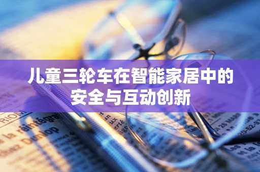 儿童三轮车在智能家居中的安全与互动创新