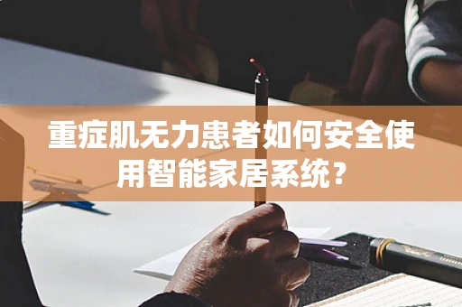 重症肌无力患者如何安全使用智能家居系统？