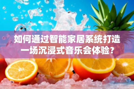 如何通过智能家居系统打造一场沉浸式音乐会体验？
