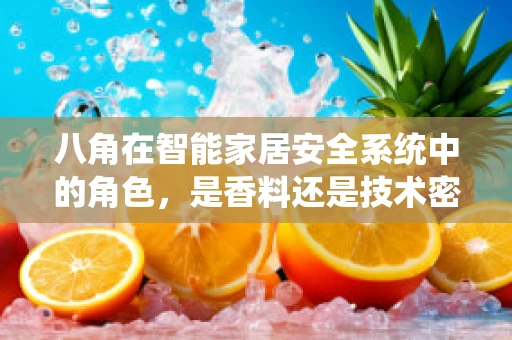 八角在智能家居安全系统中的角色，是香料还是技术密钥？