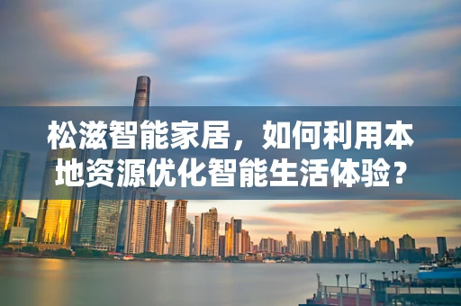 松滋智能家居，如何利用本地资源优化智能生活体验？