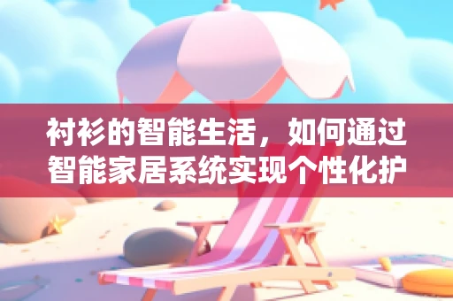 衬衫的智能生活，如何通过智能家居系统实现个性化护理？