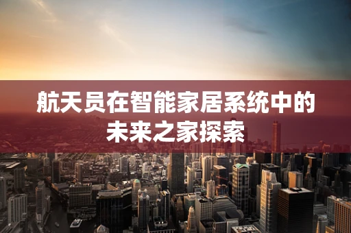 航天员在智能家居系统中的未来之家探索