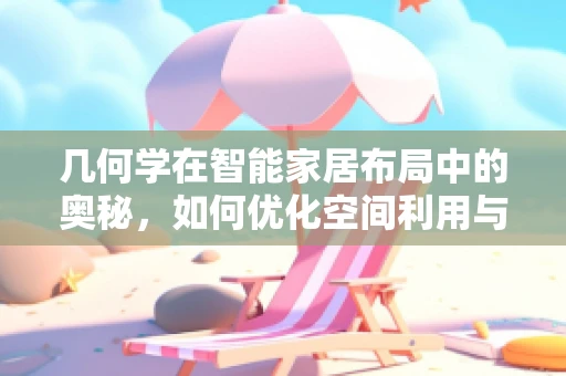 几何学在智能家居布局中的奥秘，如何优化空间利用与用户体验？