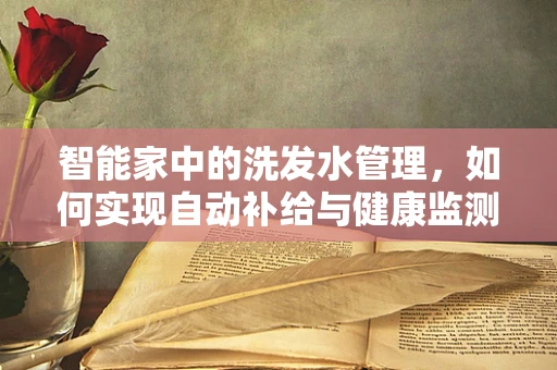 智能家中的洗发水管理，如何实现自动补给与健康监测？