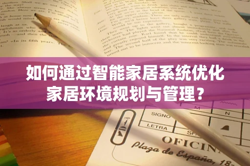 如何通过智能家居系统优化家居环境规划与管理？