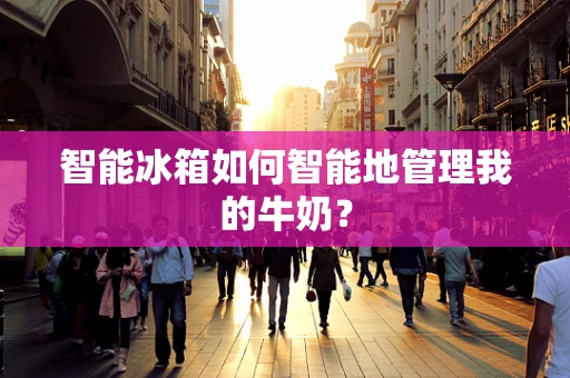 智能冰箱如何智能地管理我的牛奶？
