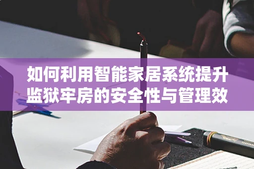 如何利用智能家居系统提升监狱牢房的安全性与管理效率？