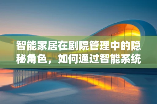 智能家居在剧院管理中的隐秘角色，如何通过智能系统提升观众体验？