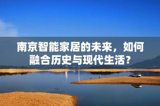 南京智能家居的未来，如何融合历史与现代生活？