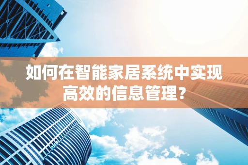 如何在智能家居系统中实现高效的信息管理？